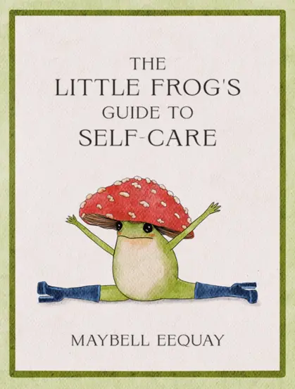 The Little Frog's Guide to Self-Care : Affirmations, Self-Love and Life Lessons According to the Internet's Beloved Mushroom Frog