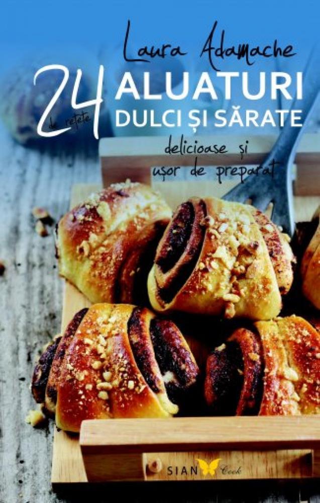 Aluaturi dulci si sarate. 24 de retete delicioase si usor de preparat