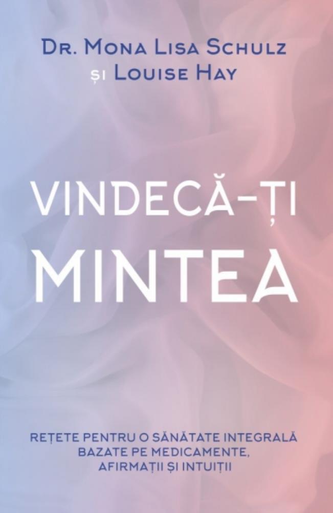 Vindeca-ti mintea: Retete pentru o sanatate integrala bazate pe medicamente, afirmatii si intuitii