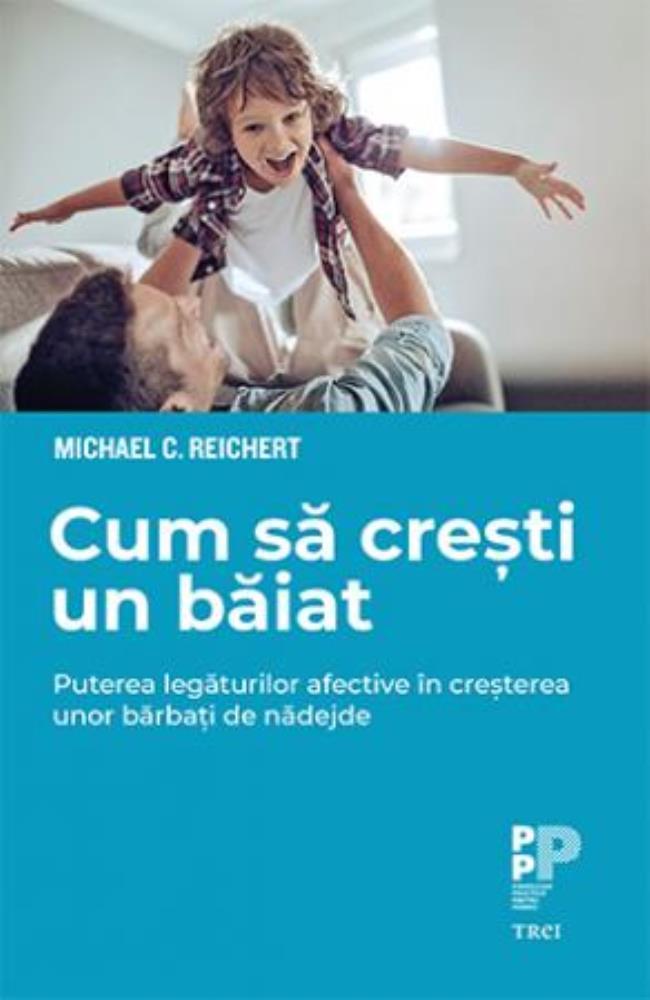 Cum sa cresti un baiat. Puterea legaturilor afective in cresterea unor barbati de nadejde