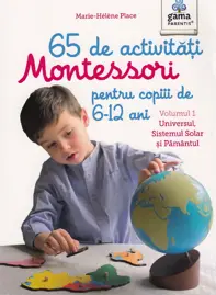65 de activitati Montessori pentru copiii de 6-12 ani. Volumul 1: Universul, Sistemul Solar si Pamantul