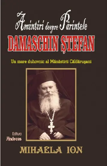 Amintiri despre Parintele Damaschin Stefan, un mare uhovnic al Manastirii Caldarusani