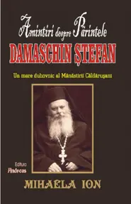 Amintiri despre Părintele Damaschin Stefan, un mare uhovnic al Manastirii Caldarusani